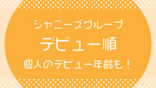 ジャニーズグループのデビュー順、個人のデビュー 年齢について